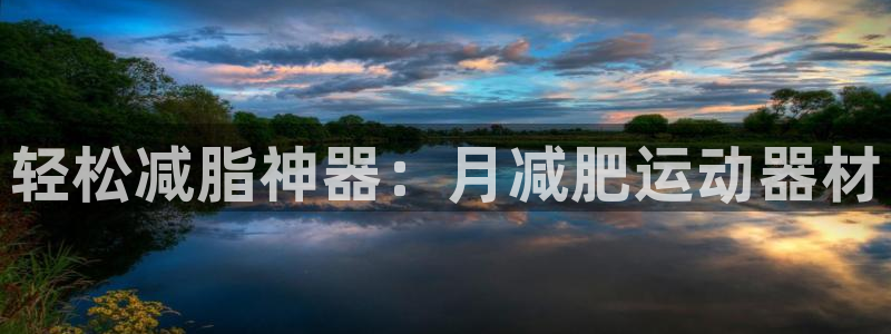 意昂体育4平台注册要钱吗：轻松减脂神器：月减肥运动器材