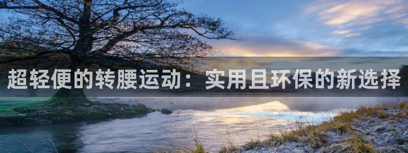 意昂4五金厂：超轻便的转腰运动：实用且环保的新选择