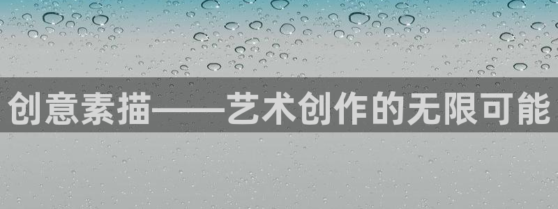 意昂4娱乐平台：创意素描——艺术创作的无限可能