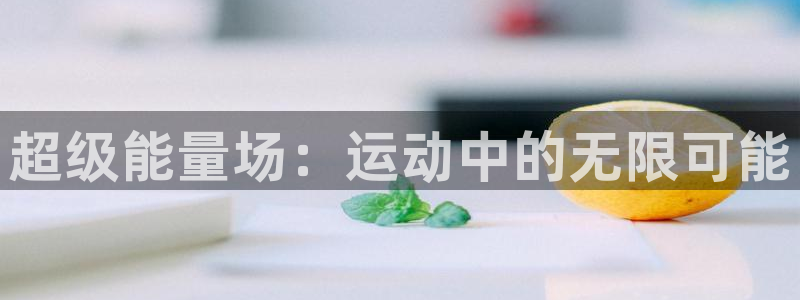 意昂平台体育：超级能量场：运动中的无限可能