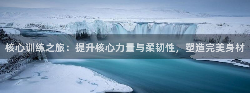 意昂4集团官网首页：核心训练之旅：提升核心力量与柔韧