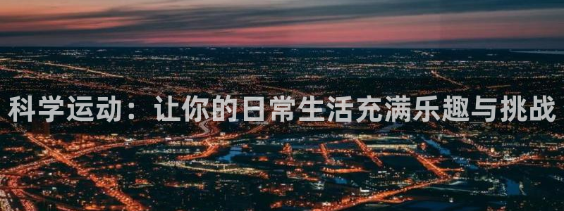 意昂4集团官网首页：科学运动：让你的日常生活充满乐趣