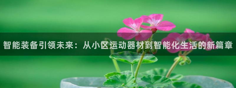 意昂体育4招商电话号码是多少啊：智能装备引领未来：从小区运动