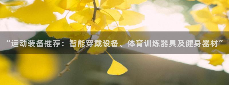 意昂体育4平台注册流程视频：“运动装备推荐：智能穿戴设备、体