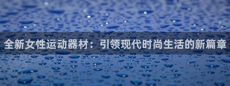 意昂平台体育：全新女性运动器材：引领现代时尚生活的新篇章