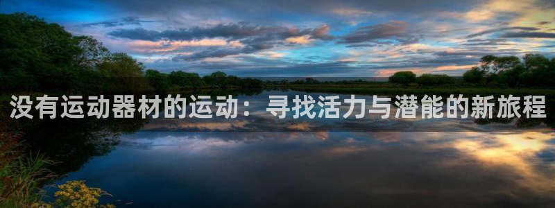 意昂4官网：没有运动器材的运动：寻找活力与潜能的新旅程