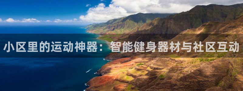 意昂体育4平台：小区里的运动神器：智能健身器材与社区互动