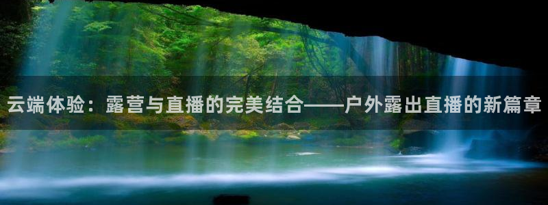jrkankan直播体育网：云端体验：露营与直播的完美结合——户外露出直播的新篇章