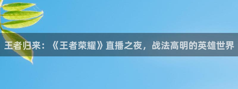 jrkan直播免费体育直播：王者归来：《王者荣耀》直播之夜，战法高明的英雄世界