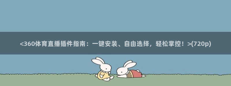 jrkan直播nba在线直播：<360体育直播插件指南：一键安装、自由选择，轻松掌控！>(720p)