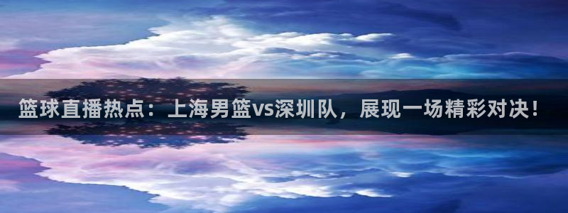 jrkan直播免费高清体育直播nba：篮球直播热点：上海男篮vs深圳队，展现一场精彩对决！